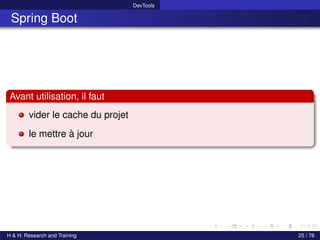 DevTools
Spring Boot
Avant utilisation, il faut
vider le cache du projet
le mettre à jour
H & H: Research and Training 25 / 76
 