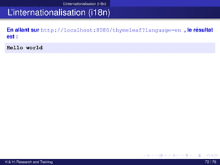 L’internationalisation (i18n)
L’internationalisation (i18n)
En allant sur http://localhost:8080/thymeleaf?language=en , le résultat
est :
Hello world
H & H: Research and Training 72 / 76
 