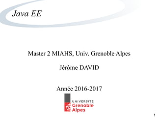 1
Java EE
Master 2 MIAHS, Univ. Grenoble Alpes
Jérôme DAVID
Année 2016-2017
 