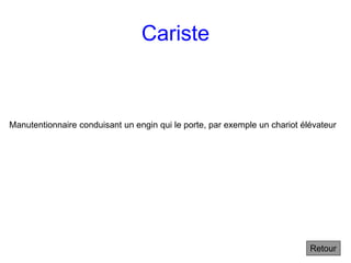 Cariste
Retour
Manutentionnaire conduisant un engin qui le porte, par exemple un chariot élévateur
 