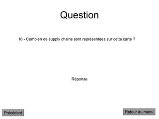 Question
18 - Combien de supply chains sont représentées sur cette carte ?
Réponse
Retour au menu
Précédent
 