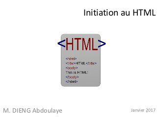 Initiation au HTML
M. DIENG Abdoulaye Janvier 20171
 