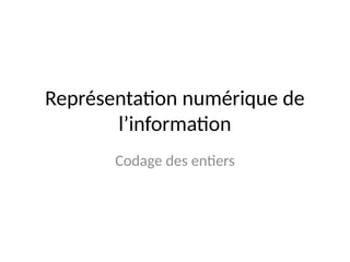 Représentation numérique de
l’information
Codage des entiers
 