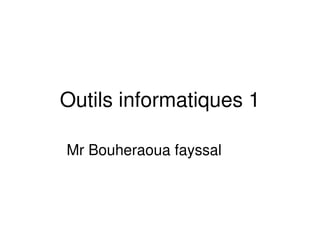 Outils informatiques 1
Mr Bouheraoua fayssal
 