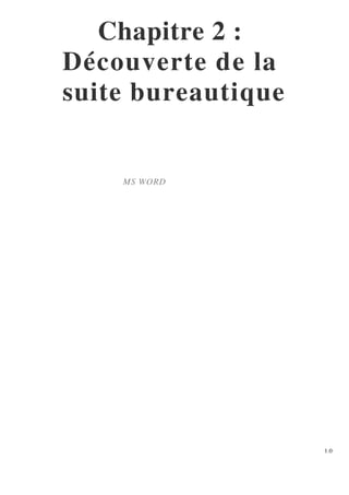 Chapitre 2 :
Découverte de la
suite bureautique
MS WORD
1.0
 