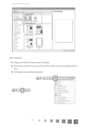 Ouvrir un document existant
2ème méthode
Cliquez sur la flèche de la barre d'outils Accès rapide
Dans la liste, cochez Nouveau dans la barre d'accès rapide, le raccourci apparaîtra dans la
barre
Un document vierge s'affichera directement.
8
 