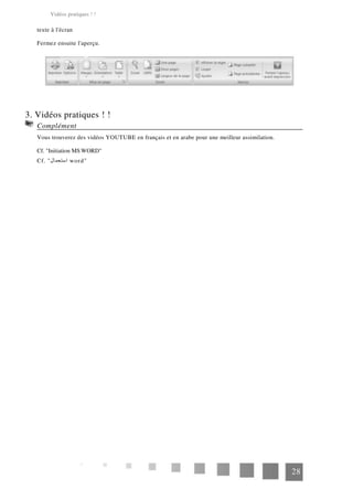 Vidéos pratiques ! !
texte à l'écran
Fermez ensuite l'aperçu.
3. Vidéos pratiques ! !
Complément
Vous trouverez des vidéos YOUTUBE en français et en arabe pour une meilleur assimilation.
Cf. "Initiation MS WORD"
Cf. "‫استعمال‬ word"
28
 