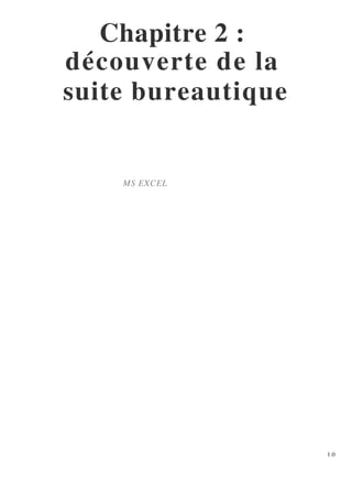 Chapitre 2 :
découverte de la
suite bureautique
MS EXCEL
1.0
 