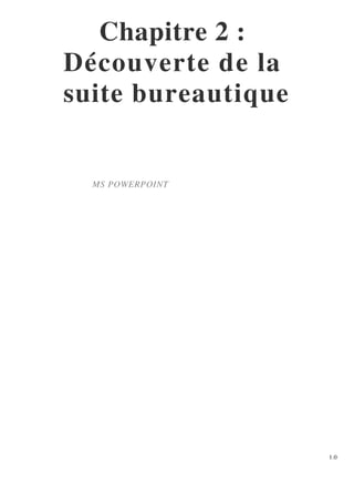 Chapitre 2 :
Découverte de la
suite bureautique
MS POWERPOINT
1.0
 