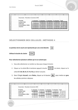 Excel 2007
Les bases 6
Fitzco
SÉLECTIONNER DES CELLULES : MÉTHODE 4
Le pointeur de la souris est représenté par une croix blanche
Utilisez la touche du clavier
Pour sélectionner plusieurs cellules qui ne se suivent pas:
1. Vous allez sélectionner un nombre sur deux pour chaque trimestre
2. Cliquez sur la cellule C5 et maintenez appuyé la touche du clavier, cliquez sur la
cellule C7, D6, D8, E5, E7, F6, F8 puis lâcher la touche.
3. Da s l’O glet Accueil, zone Police, cliquez sur le bouton pour mettre en gras
les cellules comme ci-dessous
 