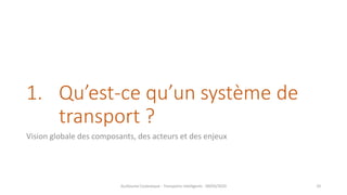 1. Qu’est-ce qu’un système de
transport ?
Vision globale des composants, des acteurs et des enjeux
Guillaume Costeseque - Transports intelligents - 09/03/2020 10
 