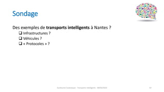 Sondage
Guillaume Costeseque - Transports intelligents - 09/03/2020 67
Des exemples de transports intelligents à Nantes ?
 Infrastructures ?
 Véhicules ?
 « Protocoles » ?
 