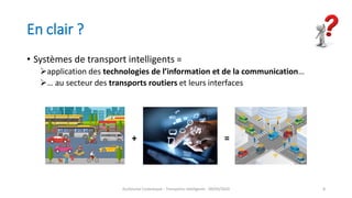 En clair ?
• Systèmes de transport intelligents =
application des technologies de l’information et de la communication…
… au secteur des transports routiers et leurs interfaces
Guillaume Costeseque - Transports intelligents - 09/03/2020 8
+ =
 
