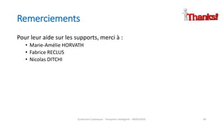 Remerciements
Pour leur aide sur les supports, merci à :
• Marie-Amélie HORVATH
• Fabrice RECLUS
• Nicolas DITCHI
Guillaume Costeseque - Transports intelligents - 09/03/2020 90
 