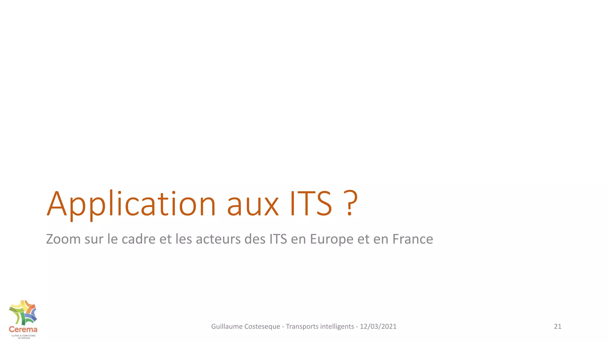 Application aux ITS ?
Zoom sur le cadre et les acteurs des ITS en Europe et en France
21
Guillaume Costeseque - Transports intelligents - 12/03/2021
 