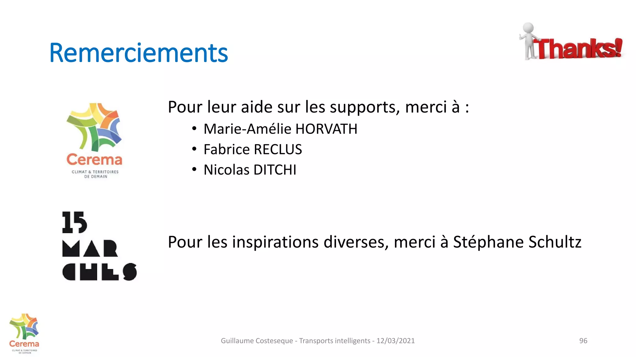 Remerciements
Pour leur aide sur les supports, merci à :
• Marie-Amélie HORVATH
• Fabrice RECLUS
• Nicolas DITCHI
Pour les inspirations diverses, merci à Stéphane Schultz
96
Guillaume Costeseque - Transports intelligents - 12/03/2021
 