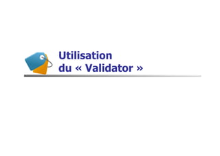 Utilisation
du « Validator »
 