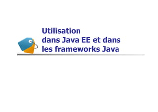 Utilisation
dans Java EE et dans
les frameworks Java
 