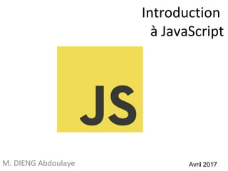 Introduction
à JavaScript
M. DIENG Abdoulaye 1
Avril 2017
 