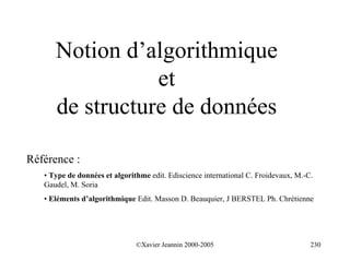 Notion d’algorithmique
                 et
      de structure de données

Référence :
   • Type de données et algorithme edit. Ediscience international C. Froidevaux, M.-C.
   Gaudel, M. Soria
   • Eléments d’algorithmique Edit. Masson D. Beauquier, J BERSTEL Ph. Chrétienne




                               ©Xavier Jeannin 2000-2005                             230
 