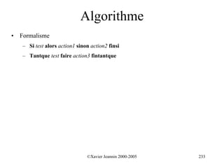 Algorithme
•   Formalisme
    – Si test alors action1 sinon action2 finsi
    – Tantque test faire action3 fintantque




                                ©Xavier Jeannin 2000-2005   233
 