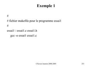 Exemple 1

#
# fichier makefile pour le programme essai1
#
essai1 : essai1.c essai1.h
    gcc -o essai1 essai1.c




                         ©Xavier Jeannin 2000-2005   251
 