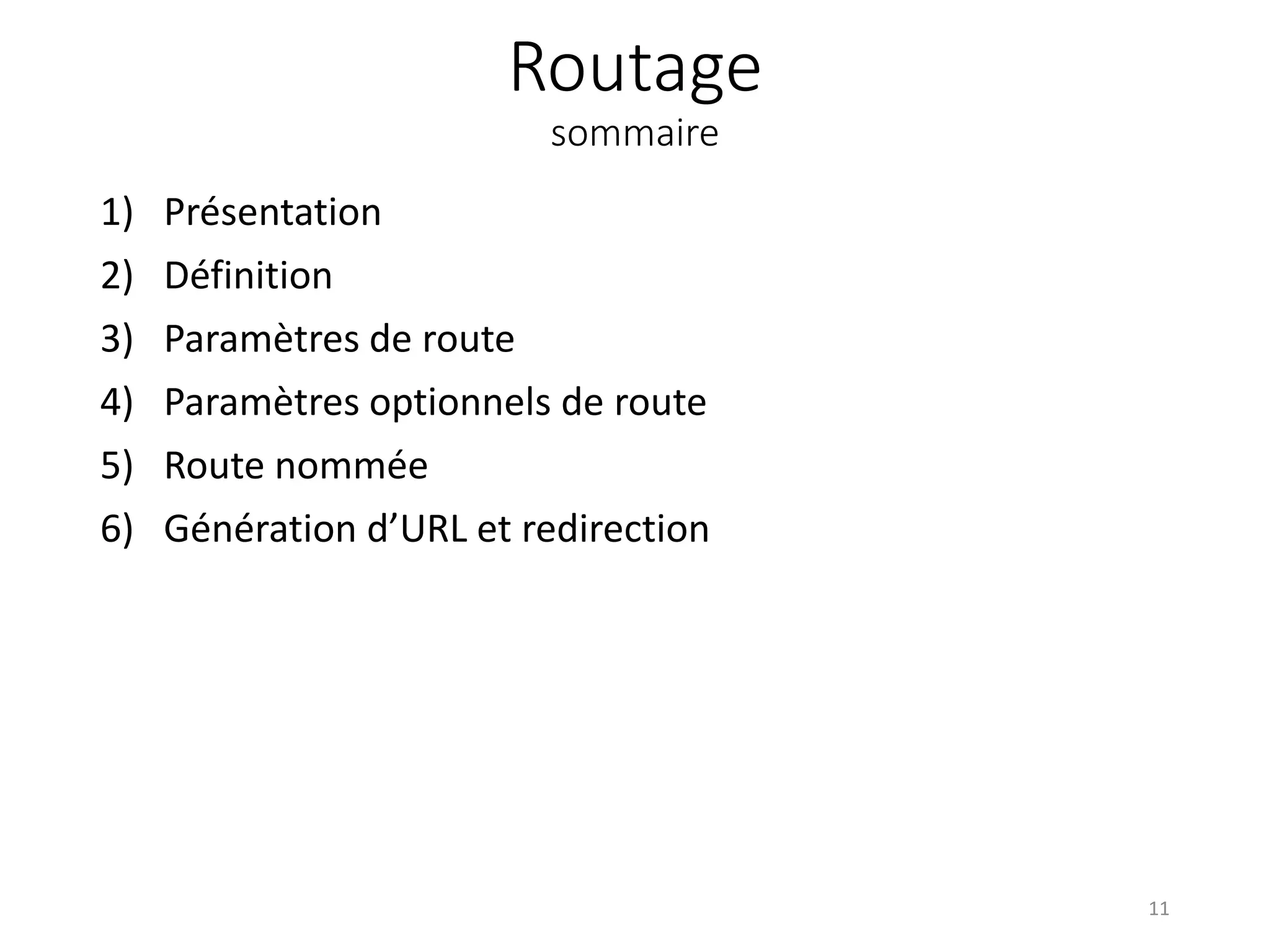 Routage
sommaire
1) Présentation
2) Définition
3) Paramètres de route
4) Paramètres optionnels de route
5) Route nommée
6) Génération d’URL et redirection
11
 