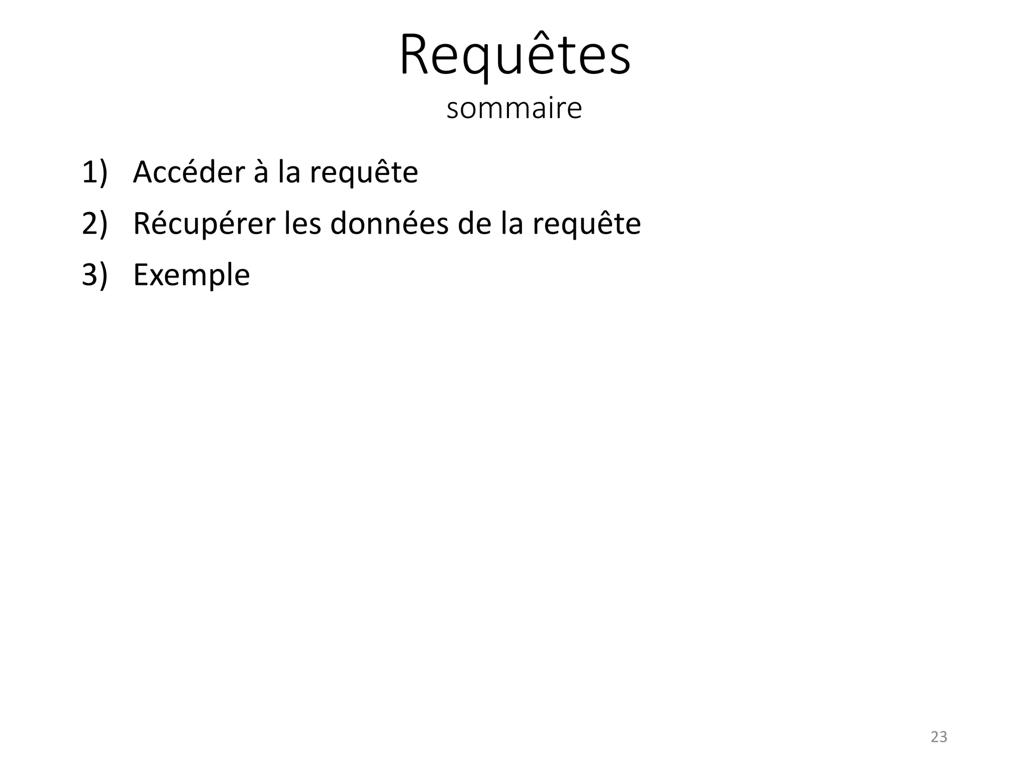 Requêtes
sommaire
1) Accéder à la requête
2) Récupérer les données de la requête
3) Exemple
23
 