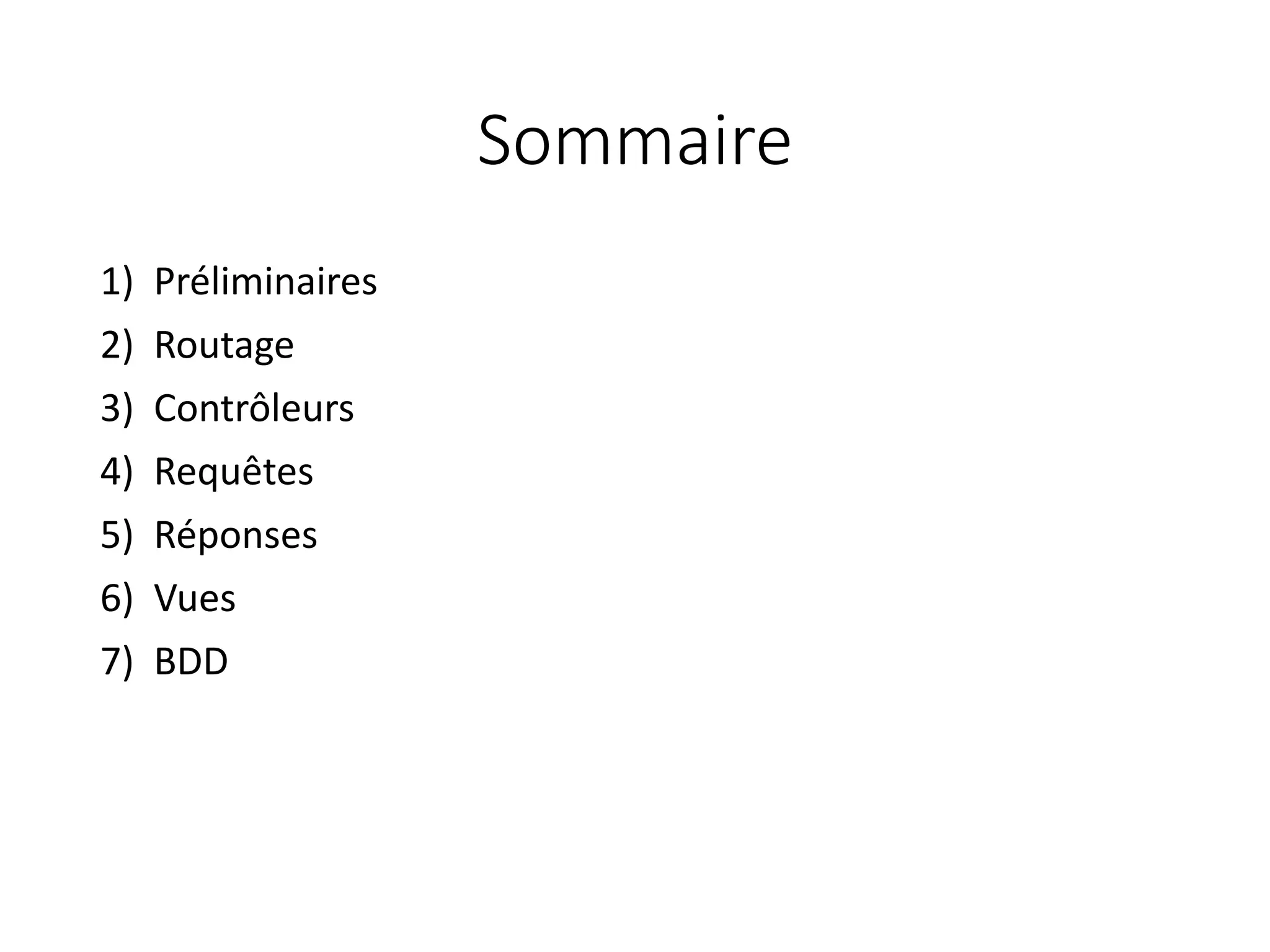Sommaire
1) Préliminaires
2) Routage
3) Contrôleurs
4) Requêtes
5) Réponses
6) Vues
7) BDD
 