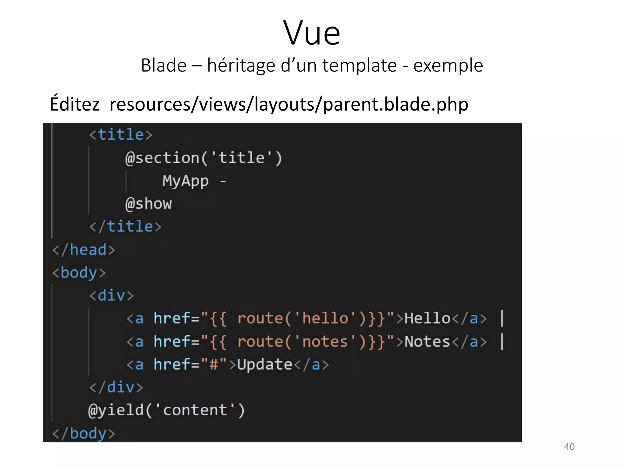 Vue
Blade – héritage d’un template - exemple
Éditez resources/views/layouts/parent.blade.php
40
 