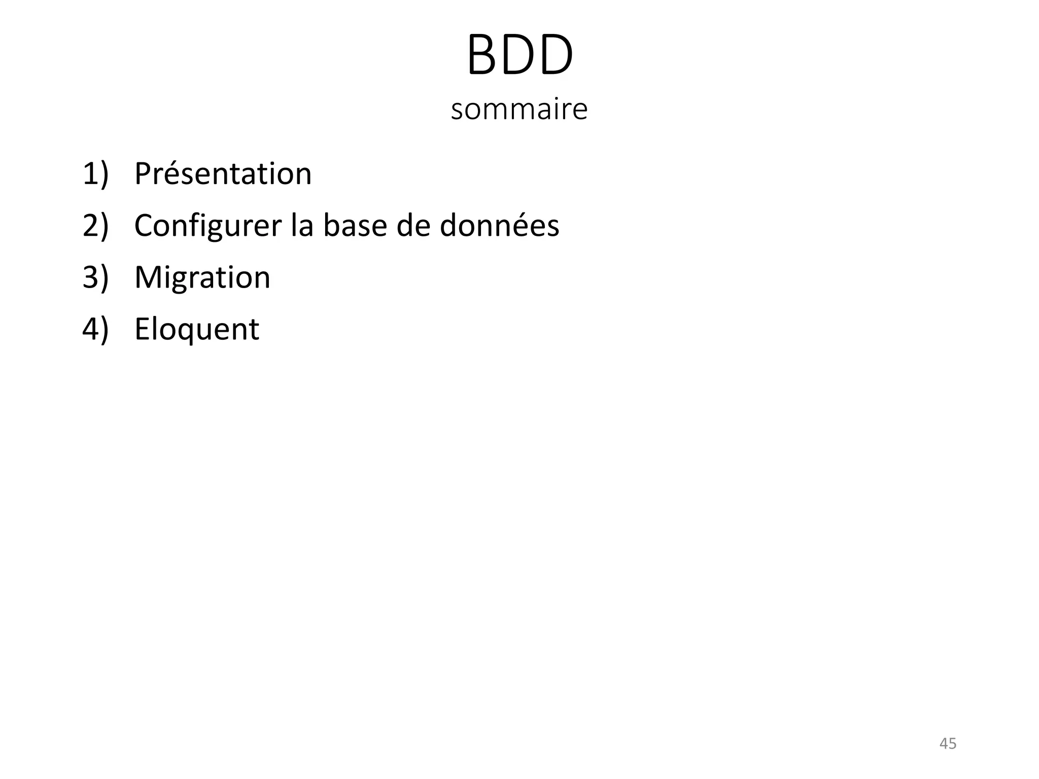 BDD
sommaire
1) Présentation
2) Configurer la base de données
3) Migration
4) Eloquent
45
 