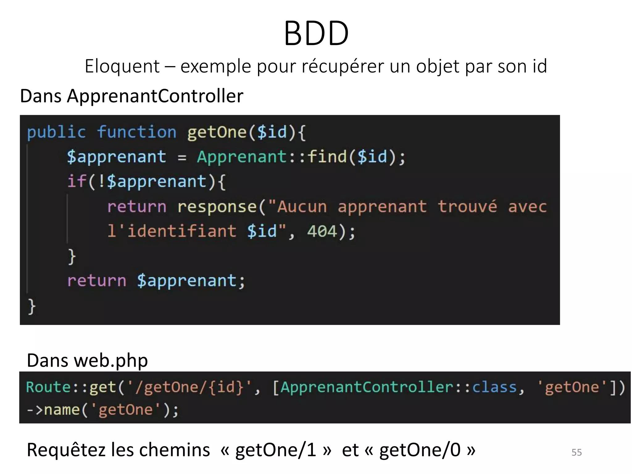 BDD
Eloquent – exemple pour récupérer un objet par son id
55
Dans ApprenantController
Dans web.php
Requêtez les chemins « getOne/1 » et « getOne/0 »
 