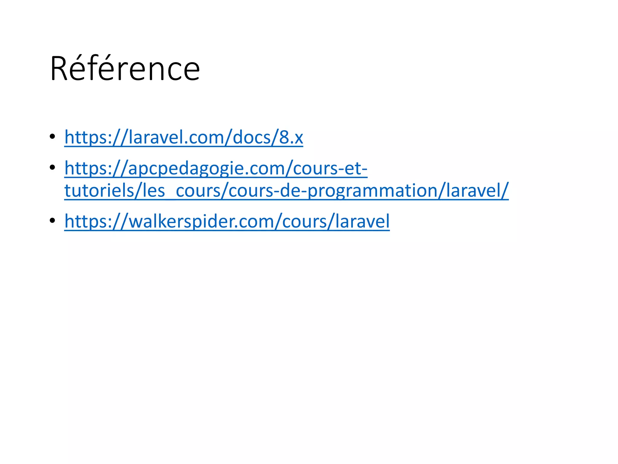 Référence
• https://laravel.com/docs/8.x
• https://apcpedagogie.com/cours-et-
tutoriels/les_cours/cours-de-programmation/laravel/
• https://walkerspider.com/cours/laravel
 