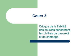 Cours 3
Critique de la fiabilité
des sources concernant
les chiffres de pauvreté
et de chômage
 