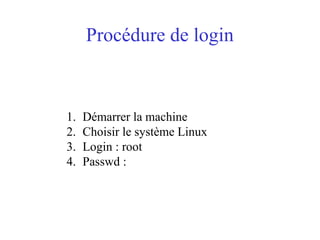 Procédure de login
1. Démarrer la machine
2. Choisir le système Linux
3. Login : root
4. Passwd :
 