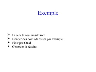 Exemple
 Lancer la commande sort
 Donner des noms de villes par exemple
 Finir par Ctr-d
 Observer le résultat
 