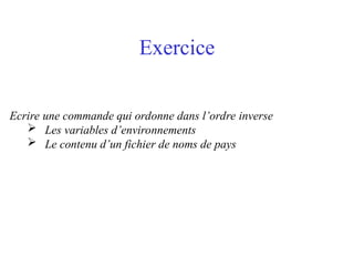 Exercice
Ecrire une commande qui ordonne dans l’ordre inverse
 Les variables d’environnements
 Le contenu d’un fichier de noms de pays
 