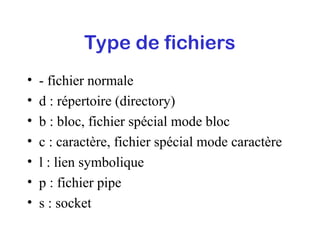 Type de fichiers
• - fichier normale
• d : répertoire (directory)
• b : bloc, fichier spécial mode bloc
• c : caractère, fichier spécial mode caractère
• l : lien symbolique
• p : fichier pipe
• s : socket
 