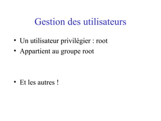 Gestion des utilisateurs
• Un utilisateur privilégier : root
• Appartient au groupe root
• Et les autres !
 