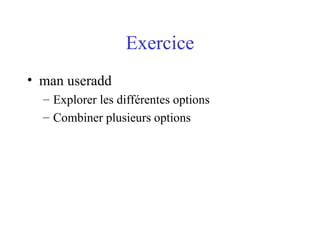 Exercice
• man useradd
– Explorer les différentes options
– Combiner plusieurs options
 