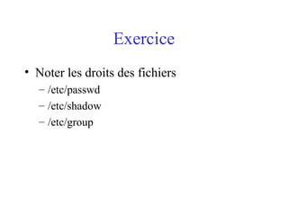 Exercice
• Noter les droits des fichiers
– /etc/passwd
– /etc/shadow
– /etc/group
 