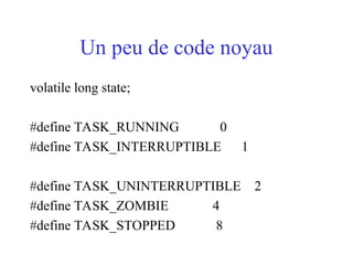 Un peu de code noyau
volatile long state;
#define TASK_RUNNING 0
#define TASK_INTERRUPTIBLE 1
#define TASK_UNINTERRUPTIBLE 2
#define TASK_ZOMBIE 4
#define TASK_STOPPED 8
 