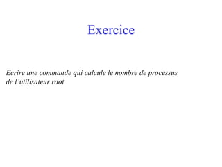 Exercice
Ecrire une commande qui calcule le nombre de processus
de l’utilisateur root
 