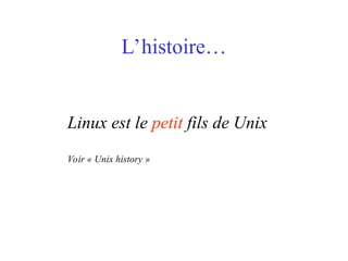 L’histoire…
Linux est le petit fils de Unix
Voir « Unix history »
 