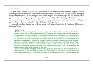 Michel Marchesnay
254
ce qu’il en est advenu. Mais, de plus, le recours à un cas portant sur une entreprise de petite taille a
l’avantage de faire apparaître l’interdépendance de toutes les variables et de tous les niveaux d’analyse
(corporate et business). C’est pourquoi nous avons proposé avec notre équipe des cas portant sur la
petite et moyenne entreprise, qui permettent de s’entraîner à l’analyse stratégique. Par ailleurs, ces cas
ne fournissent qu’un nombre restreint d’informations, ce qui nous rapproche des situations réelles, et
permet d’éviter de tomber dans les pièges du diagnostic de gestion.
L’exemple que l’on donnera est fondé sur un cas réel, présenté au Centre de Gestion et d’Economie
Rurales d’Arras.
Le cas Narre
Mr et Mme Narre sont agriculteurs dans une région du nord de la France. Ils faisaient surtout de
l’élevage pour le lait, qui constituait leur ressource principale. En 1984, la CEE annonce la limitation
de la production européenne de lait, et fixe des quotas laitiers par exploitation. Les époux Narre se
voient brutalement contraints de trouver une autre source de revenus. Le problème est d’autant
plus grave qu’ils ne sont pas agriculteurs d’origine, mais, d’un autre côté, Ils se sentent plus libres
pour tenter une expérience nouvelle, et même d’arrêter l’exploitation et de repartir comme salariés.
Comme beaucoup d’agriculteurs, ils vont tâtonner. Ils commencent par s’interroger (poulet ? lapin
? vison ? canard ?) et finissent par opter pour l’élevage de canards. Ils s’informent sur les
conditions de l’élevage, vont dans le Sud-Ouest, « lisent des bouquins », etc., et, après bien des
expériences, commencent à fabriquer du foie gras.
L’idée paraît presque incongrue, puisque le foie gras vient du Sud-Ouest. Mais ils décident de se
spécialiser dans le foie gras haut de gamme, en s’appuyant sur une clientèle de restaurateurs de
haut niveau de la région, qui souhaitent trouver à proximité des producteurs susceptibles de leur
 