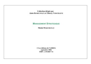Michel Marchesnay
4
Collection dirigée par
Alain DESREUMAUX et Thierry VERSTRAETE
MANAGEMENT STRATEGIQUE
Michel MARCHESNAY
© Les éditions de l’ADREG
septembre 2004
ISBN : 2-9518007-7-0
 