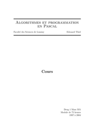 Algorithmes et programmation
en Pascal
Facult´e des Sciences de Luminy Edouard Thiel
Cours
Deug 1 Mass MA
Module de 75 heures
1997 `a 2004
 
