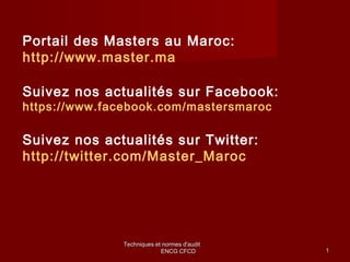Techniques et normes d'auditTechniques et normes d'audit
ENCG CFCDENCG CFCD 11
Portail des Masters au Maroc:
http://www.master.ma
Suivez nos actualités sur Facebook:
https://www.facebook.com/mastersmaroc
Suivez nos actualités sur Twitter:
http://twitter.com/Master_Maroc
 
