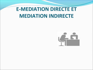 E-MEDIATION DIRECTE ET
MEDIATION INDIRECTE
 