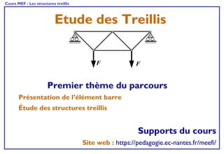 Cours MEF : Les structures treillis
Etude des Treillis
FF
Supports du cours
Site web : https://pedagogie.ec-nantes.fr/meefi/
Premier thème du parcours
Présentation de l’élément barre
Étude des structures treillis
 